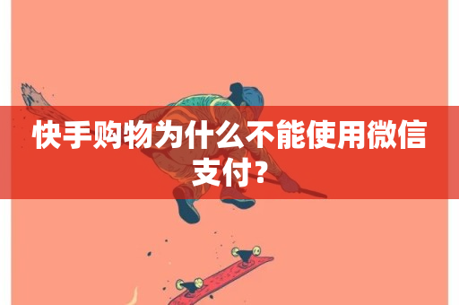 快手购物为什么不能使用微信支付？