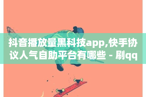 抖音播放量黑科技app,快手协议人气自助平台有哪些 - 刷qq空间访客量的网址一万一元 - qq空间访客一块一万