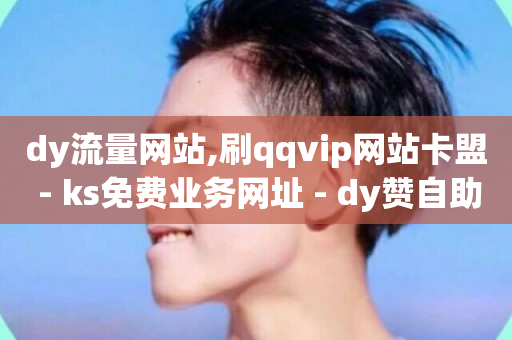 dy流量网站,刷qqvip网站卡盟 - ks免费业务网址 - dy赞自助平台网站大表哥