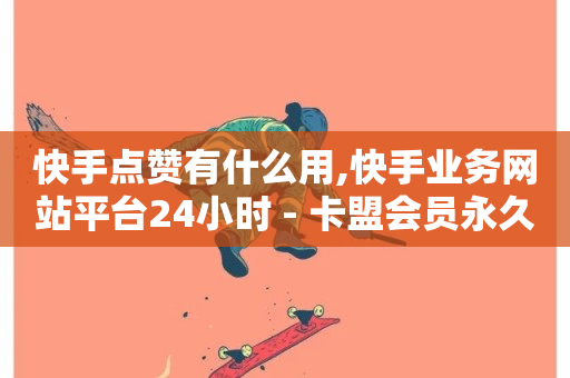 快手点赞有什么用,快手业务网站平台24小时 - 卡盟会员永久网站 - 低价下单平台业务-第1张图片-ZBLOG