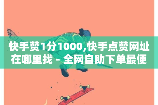 快手赞1分1000,快手点赞网址在哪里找 - 全网自助下单最便宜 - 网红自助下单商城-第1张图片-ZBLOG