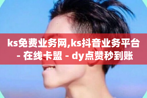 ks免费业务网,ks抖音业务平台 - 在线卡盟 - dy点赞秒到账-第1张图片-ZBLOG