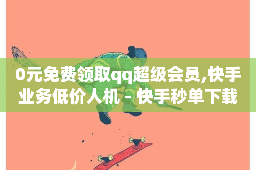 0元免费领取qq超级会员,快手业务低价人机 - 快手秒单下载 - 云商城-在线下单-第1张图片-ZBLOG