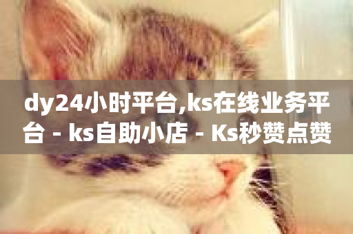 dy24小时平台,ks在线业务平台 - ks自助小店 - Ks秒赞点赞-第1张图片-ZBLOG