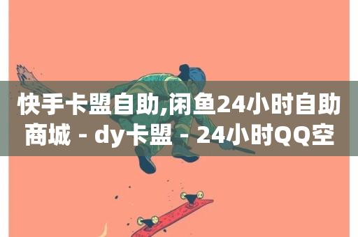 快手卡盟自助,闲鱼24小时自助商城 - dy卡盟 - 24小时QQ空间访客-第1张图片-ZBLOG