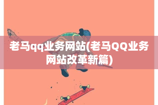 老马qq业务网站(老马QQ业务网站改革新篇)