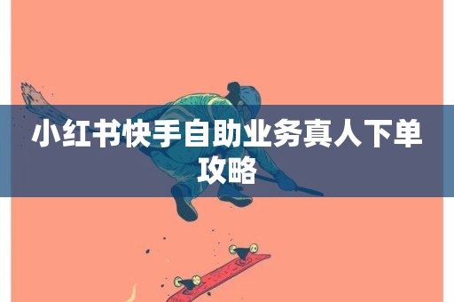 小红书快手自助业务真人下单攻略-第1张图片-ZBLOG