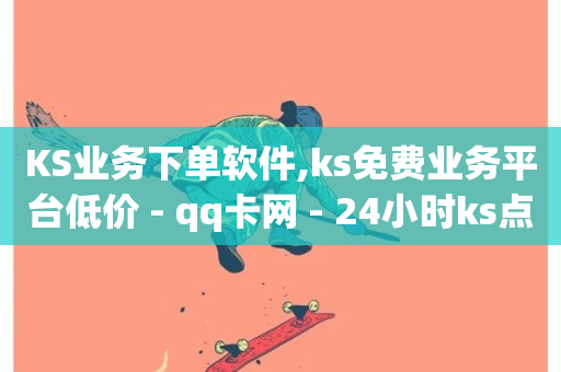 KS业务下单软件,ks免费业务平台低价 - qq卡网 - 24小时ks点赞