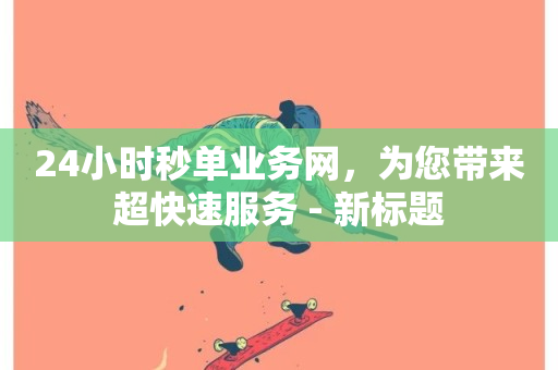 24小时秒单业务网，为您带来超快速服务 - 新标题-第1张图片-ZBLOG