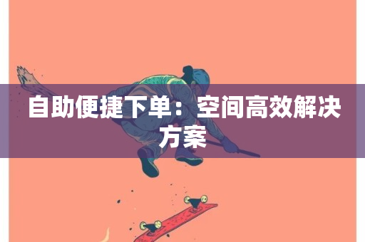 自助便捷下单：空间高效解决方案-第1张图片-ZBLOG