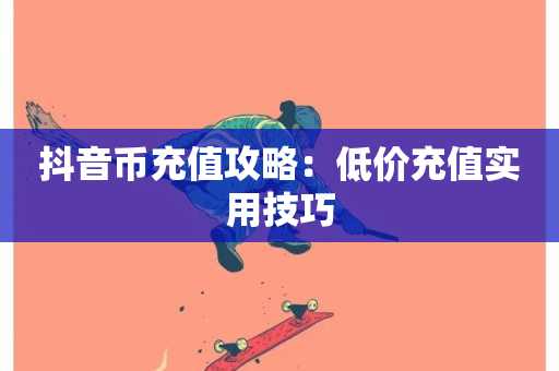 抖音币充值攻略：低价充值实用技巧-第1张图片-ZBLOG