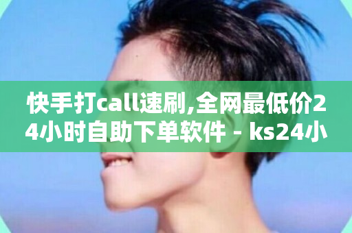 快手打call速刷,全网最低价24小时自助下单软件 - ks24小时全自主下单平台 - 快手24小时购买平台-第1张图片-ZBLOG