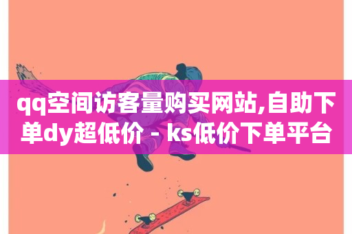 qq空间访客量购买网站,自助下单dy超低价 - ks低价下单平台 - 抖音业务24小时免费下单平台-第1张图片-ZBLOG