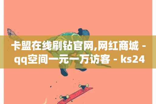 卡盟在线刷钻官网,网红商城 - qq空间一元一万访客 - ks24小时自助服务平台便宜