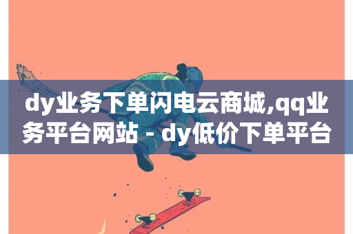 dy业务下单闪电云商城,qq业务平台网站 - dy低价下单平台商城 - qq会员业务网站-第1张图片-ZBLOG