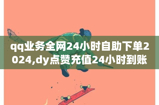 qq业务全网24小时自助下单2024,dy点赞充值24小时到账 - dy自助平台业务下单真人 - dy业务下单低价-第1张图片-ZBLOG