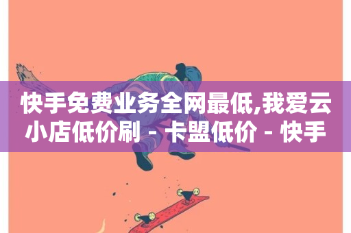 快手免费业务全网最低,我爱云小店低价刷 - 卡盟低价 - 快手业务24小时在线下单微信支付-第1张图片-ZBLOG