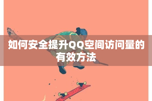 如何安全提升QQ空间访问量的有效方法-第1张图片-ZBLOG