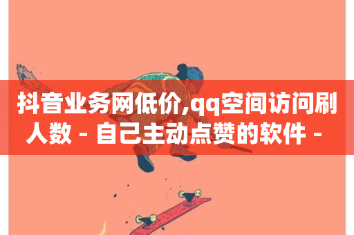 抖音业务网低价,qq空间访问刷人数 - 自己主动点赞的软件 - qq空间自助下单24小时平台-第1张图片-ZBLOG