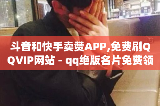 斗音和快手卖赞APP,免费刷QQVIP网站 - qq绝版名片免费领取链接 - f949797