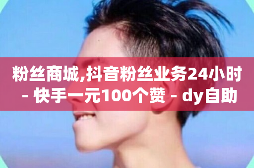 粉丝商城,抖音粉丝业务24小时 - 快手一元100个赞 - dy自助平台业务下单真人-第1张图片-ZBLOG