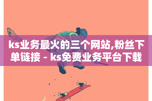 ks业务最火的三个网站,粉丝下单链接 - ks免费业务平台下载 - ks粉丝业务卡盟-第1张图片-ZBLOG