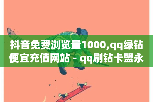 抖音免费浏览量1000,qq绿钻便宜充值网站 - qq刷钻卡盟永久 - 绿砖自助下单商城官方网站-第1张图片-ZBLOG