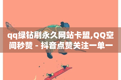 qq绿钻刷永久网站卡盟,QQ空间秒赞 - 抖音点赞关注一单一结qq群 - 免费领取5000个赞-第1张图片-ZBLOG