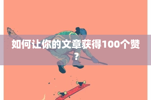 如何让你的文章获得100个赞？