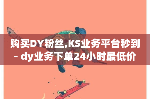 购买DY粉丝,KS业务平台秒到 - dy业务下单24小时最低价 - 超低价快手业务平台-第1张图片-ZBLOG