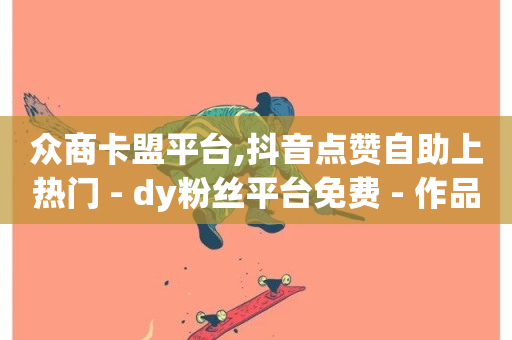 众商卡盟平台,抖音点赞自助上热门 - dy粉丝平台免费 - 作品点赞下单-第1张图片-ZBLOG