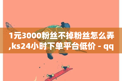 1元3000粉丝不掉粉丝怎么弄,ks24小时下单平台低价 - qq刷钻卡盟永久网站 - 百货商城自助下单