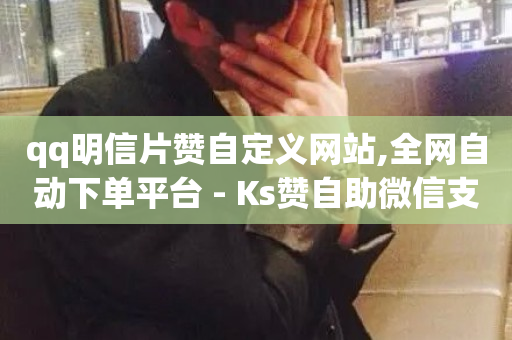 qq明信片赞自定义网站,全网自动下单平台 - Ks赞自助微信支付 - 抖音点赞极速到账