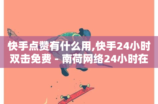 快手点赞有什么用,快手24小时双击免费 - 南荷网络24小时在线下单平台优惠 - ks自助下单便宜