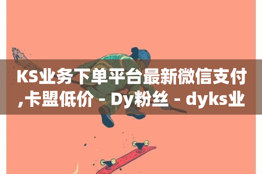 KS业务下单平台最新微信支付,卡盟低价 - Dy粉丝 - dyks业务下单自动平台-第1张图片-ZBLOG