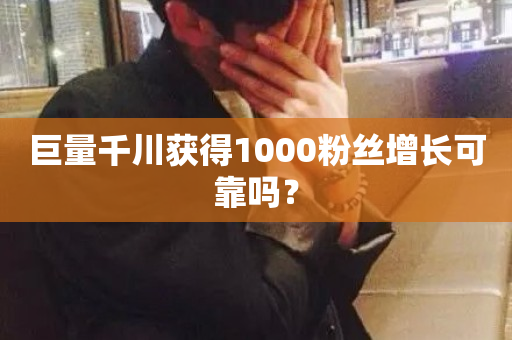 巨量千川获得1000粉丝增长可靠吗？-第1张图片-ZBLOG