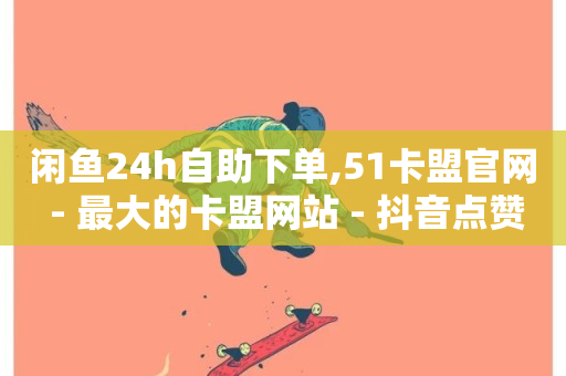 闲鱼24h自助下单,51卡盟官网 - 最大的卡盟网站 - 抖音点赞脚本全自动-第1张图片-ZBLOG