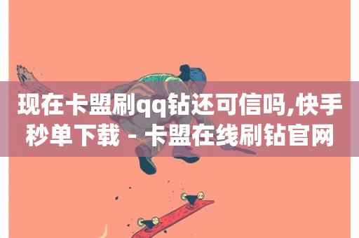 现在卡盟刷qq钻还可信吗,快手秒单下载 - 卡盟在线刷钻官网 - 抖音真人自定义评论业务-第1张图片-ZBLOG