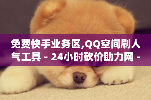 免费快手业务区,QQ空间刷人气工具 - 24小时砍价助力网 - dy点赞24小时-第1张图片-ZBLOG