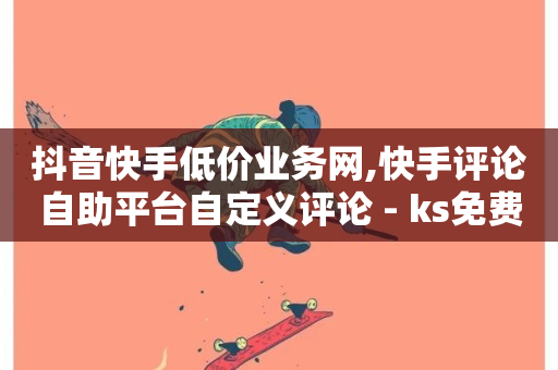 抖音快手低价业务网,快手评论自助平台自定义评论 - ks免费业务平台下载 - ks免费业务平台-第1张图片-ZBLOG