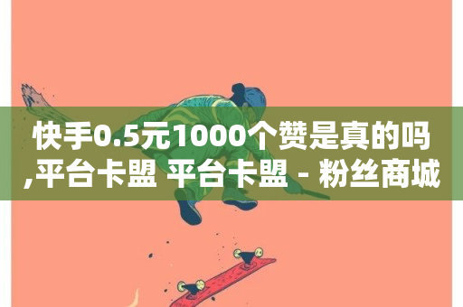 快手0.5元1000个赞是真的吗,平台卡盟 平台卡盟 - 粉丝商城 - 抖音评论点赞24自助服务-第1张图片-ZBLOG