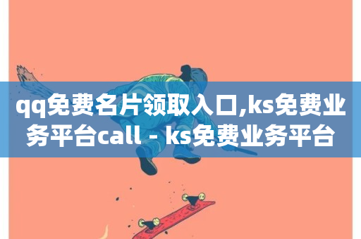 qq免费名片领取入口,ks免费业务平台call - ks免费业务平台 - 抖音刷钻网站全网最低价啊