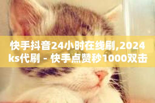 快手抖音24小时在线刷,2024ks代刷 - 快手点赞秒1000双击0.01元小白龙马山肥大地房产装修 - 快手业务平台24小时在线-第1张图片-ZBLOG