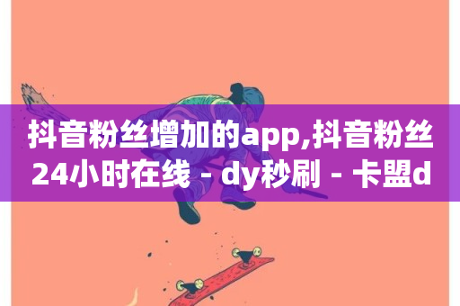 抖音粉丝增加的app,抖音粉丝24小时在线 - dy秒刷 - 卡盟dy业务-第1张图片-ZBLOG