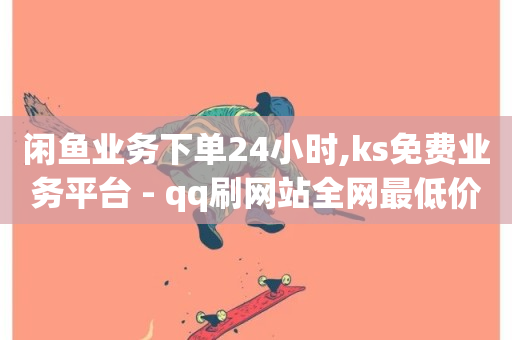 闲鱼业务下单24小时,ks免费业务平台 - qq刷网站全网最低价啊 - 24小时砍价助力网