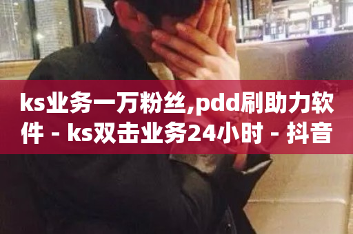 ks业务一万粉丝,pdd刷助力软件 - ks双击业务24小时 - 抖音下单自助平台