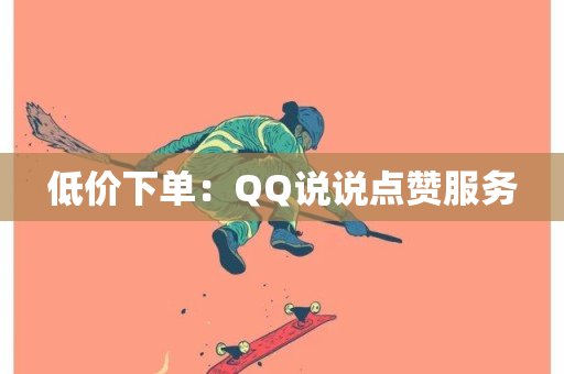 低价下单：QQ说说点赞服务