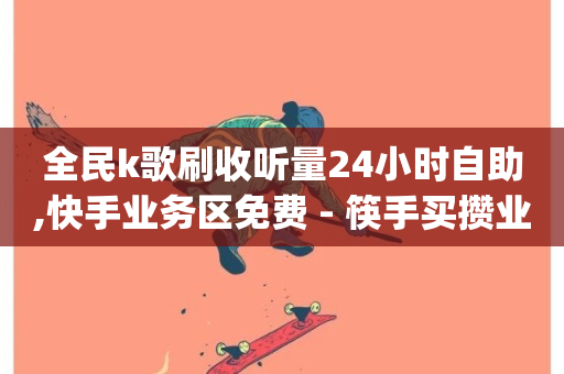 全民k歌刷收听量24小时自助,快手业务区免费 - 筷手买攒业务 - qq访客10000只需2毛-第1张图片-ZBLOG