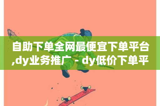 自助下单全网最便宜下单平台,dy业务推广 - dy低价下单平台卡盟 - 网红商城快手业务-第1张图片-ZBLOG