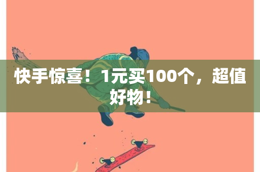 快手惊喜！1元买100个，超值好物！-第1张图片-ZBLOG